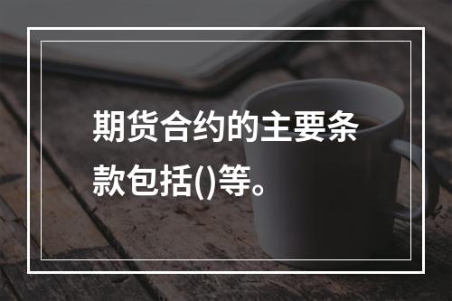 期货合约的主要条款包括()等。