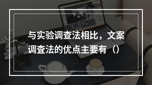 与实验调查法相比，文案调査法的优点主要有（）