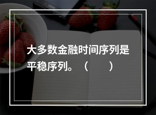 大多数金融时间序列是平稳序列。（　　）