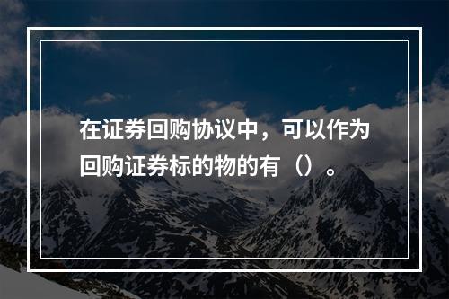 在证券回购协议中，可以作为回购证券标的物的有（）。