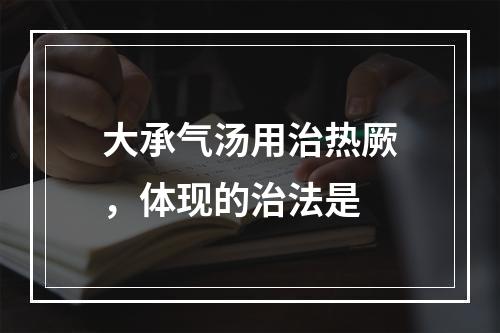 大承气汤用治热厥，体现的治法是