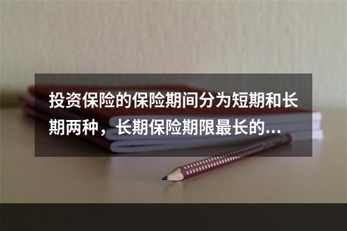 投资保险的保险期间分为短期和长期两种，长期保险期限最长的为（