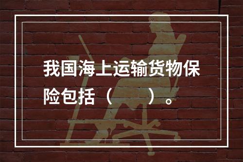 我国海上运输货物保险包括（　　）。