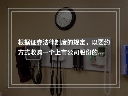 根据证券法律制度的规定，以要约方式收购一个上市公司股份的，其