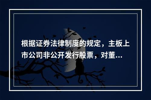 根据证券法律制度的规定，主板上市公司非公开发行股票，对董事会