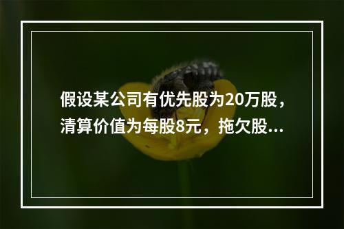 假设某公司有优先股为20万股，清算价值为每股8元，拖欠股利为