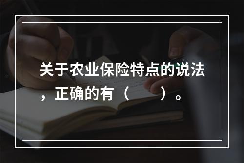 关于农业保险特点的说法，正确的有（　　）。