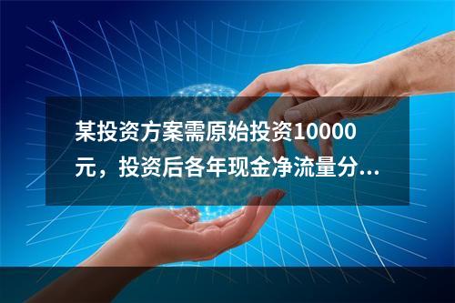 某投资方案需原始投资10000元，投资后各年现金净流量分别