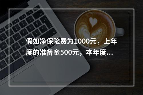 假如净保险费为1000元，上年度的准备金500元，本年度的准