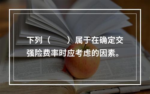 下列（　　）属于在确定交强险费率时应考虑的因素。