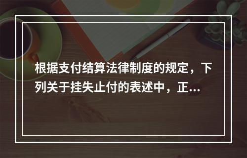 根据支付结算法律制度的规定，下列关于挂失止付的表述中，正确的