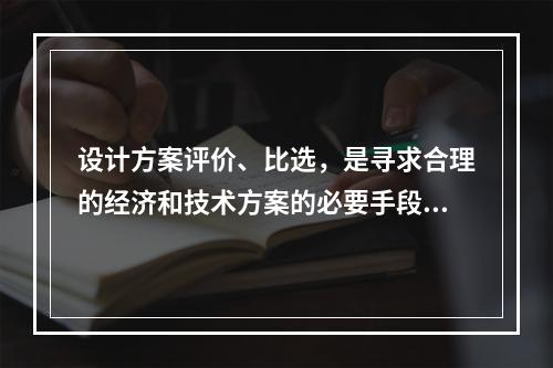 设计方案评价、比选，是寻求合理的经济和技术方案的必要手段，它