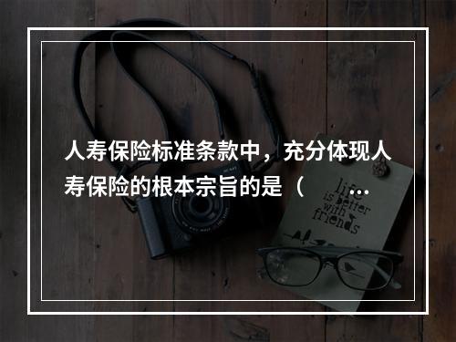 人寿保险标准条款中，充分体现人寿保险的根本宗旨的是（　　）。