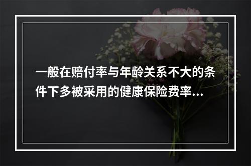 一般在赔付率与年龄关系不大的条件下多被采用的健康保险费率厘定