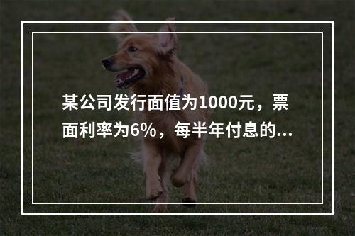 某公司发行面值为1000元，票面利率为6％，每半年付息的永续