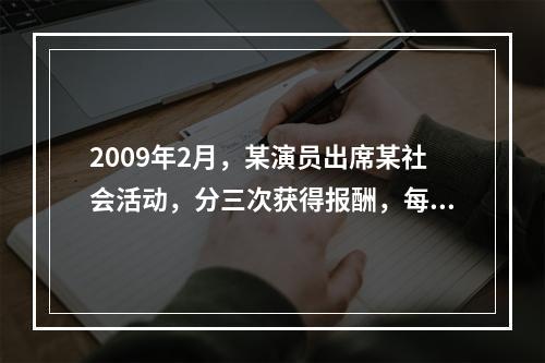 2009年2月，某演员出席某社会活动，分三次获得报酬，每次取