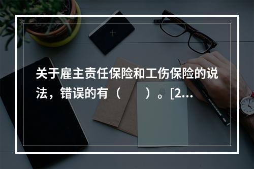 关于雇主责任保险和工伤保险的说法，错误的有（　　）。[201