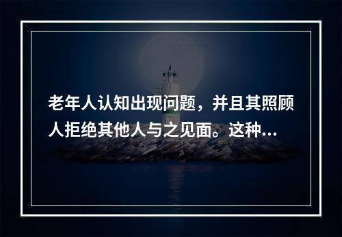 老年人认知出现问题，并且其照顾人拒绝其他人与之见面。这种情况