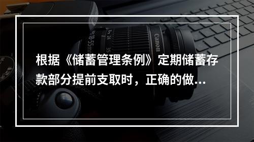 根据《储蓄管理条例》定期储蓄存款部分提前支取时，正确的做法是