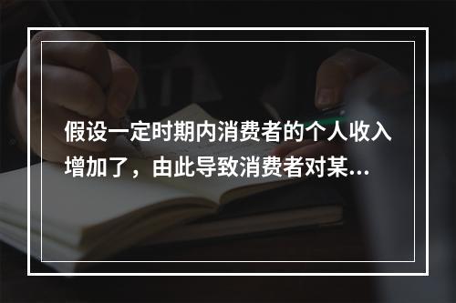 假设一定时期内消费者的个人收入增加了，由此导致消费者对某商品