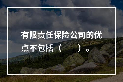 有限责任保险公司的优点不包括（　　）。