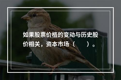 如果股票价格的变动与历史股价相关，资本市场（  ）。