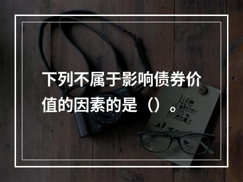 下列不属于影响债券价值的因素的是（）。