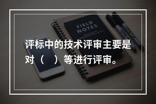 评标中的技术评审主要是对（　）等进行评审。