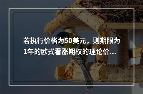 若执行价格为50美元，则期限为1年的欧式看涨期权的理论价格为