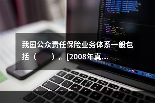 我国公众责任保险业务体系一般包括（　　）。[2008年真题]