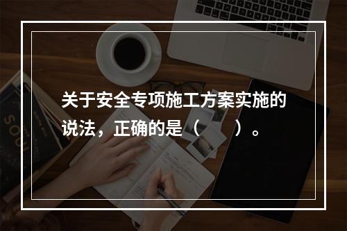 关于安全专项施工方案实施的说法，正确的是（　　）。