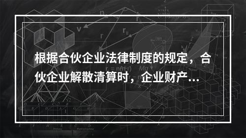 根据合伙企业法律制度的规定，合伙企业解散清算时，企业财产首先