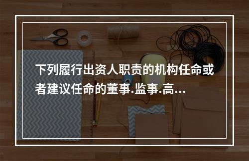 下列履行出资人职责的机构任命或者建议任命的董事.监事.高级管