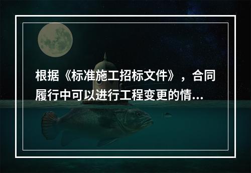 根据《标准施工招标文件》，合同履行中可以进行工程变更的情形有