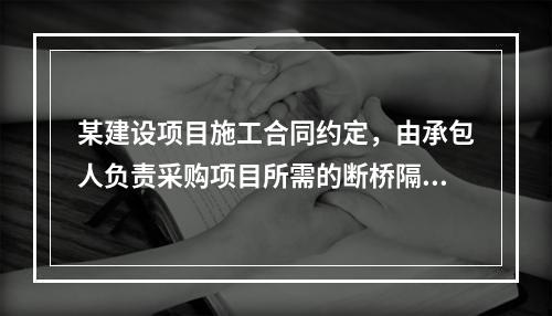 某建设项目施工合同约定，由承包人负责采购项目所需的断桥隔热门