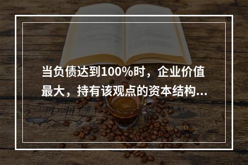 当负债达到100％时，企业价值最大，持有该观点的资本结构理论