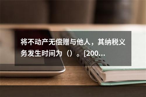 将不动产无偿赠与他人，其纳税义务发生时间为（）。[2008年