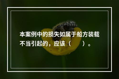 本案例中的损失如属于船方装载不当引起的，应该（　　）。