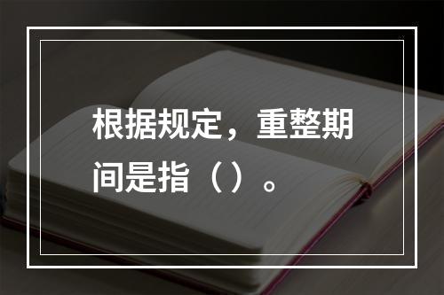 根据规定，重整期间是指（ ）。