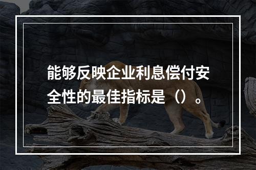 能够反映企业利息偿付安全性的最佳指标是（）。