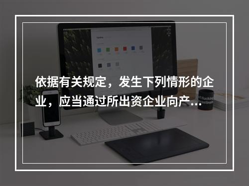 依据有关规定，发生下列情形的企业，应当通过所出资企业向产权登