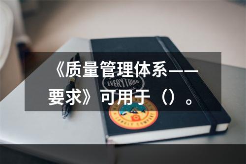 《质量管理体系——要求》可用于（）。