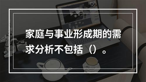 家庭与事业形成期的需求分析不包括（）。