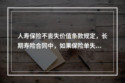 人寿保险不丧失价值条款规定，长期寿险合同中，如果保险单失效了