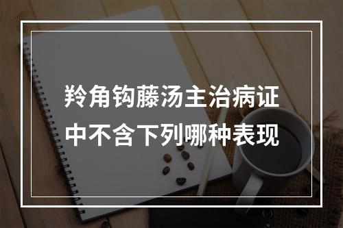 羚角钩藤汤主治病证中不含下列哪种表现