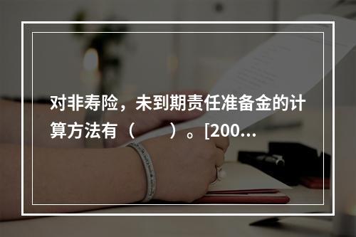 对非寿险，未到期责任准备金的计算方法有（　　）。[2005年