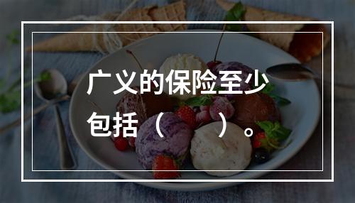 广义的保险至少包括（　　）。