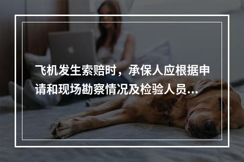 飞机发生索赔时，承保人应根据申请和现场勘察情况及检验人员提供