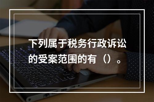 下列属于税务行政诉讼的受案范围的有（）。