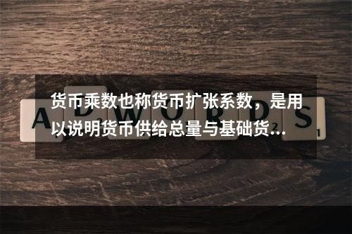 货币乘数也称货币扩张系数，是用以说明货币供给总量与基础货币的